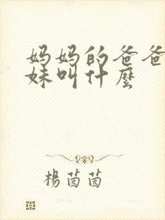 妈妈的爸爸的妹妹叫什么