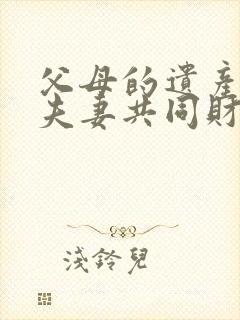 父母的遗产属于夫妻共同财产吗