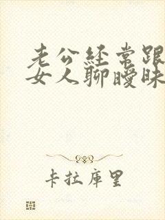 老公经常跟别的女人聊暧昧