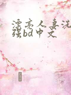 漂亮人妻洗澡被强bd中文