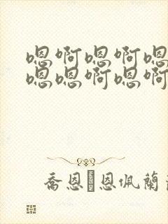 嗯啊嗯啊嗯啊嗯嗯嗯啊嗯啊