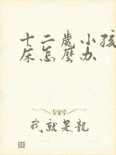 十二岁小孩子尿床怎么办