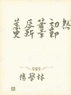 叶辰萧初然刚刚更新章节