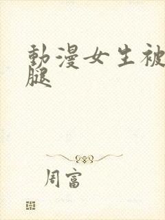 动漫女生被扒开腿