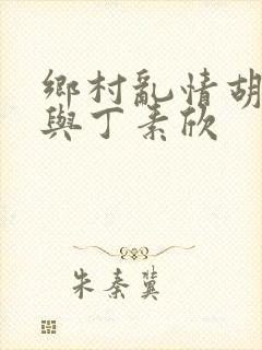 乡村乱情胡秀英与丁素欣