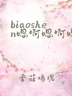 biaoshen嗯啊嗯啊嗯