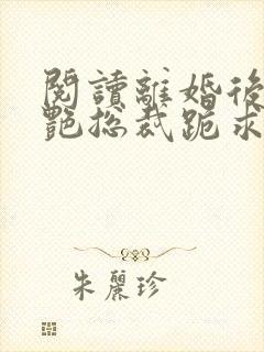 阅读离婚后,冷艳总裁跪求复婚全文