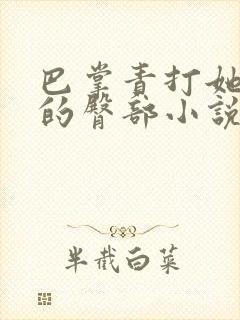 巴掌责打她白嫩的臀部小说