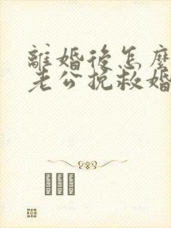 离婚后怎么挽回老公挽救婚姻