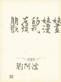 朋友的妹妹只喜欢烦我漫画在线