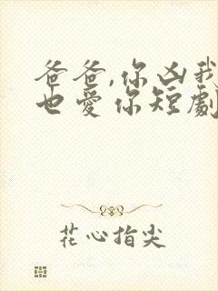 爸爸,你凶我我也爱你短剧