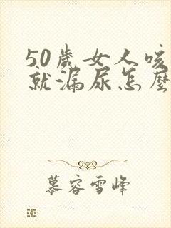 50岁女人咳嗽就漏尿怎么办