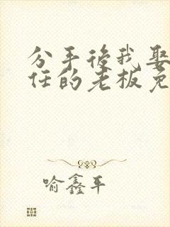 分手后我娶了前任的老板免费观看