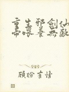 重生邪剑仙被女帝喂养无敌免费