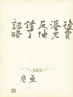 认错反派后我攻略了他免费阅读