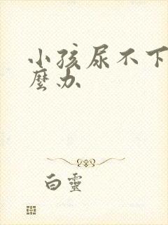 小孩尿不下来怎么办