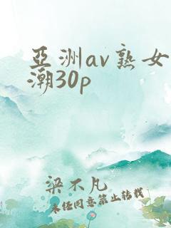 亚洲av熟女高潮30p