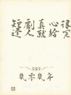 短剧真心很贵别逢人就给完整版