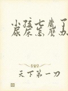 小孩七岁了经常尿床怎么办