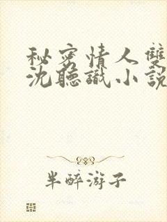 秘密情人双男主沈听识小说