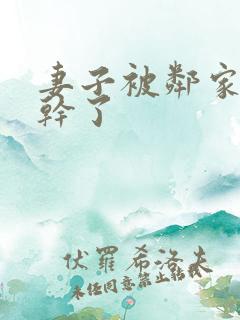 妻子被邻家小鬼干了