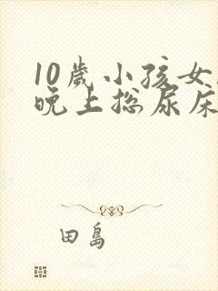 10岁小孩女孩晚上总尿床怎么办