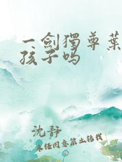 一剑独尊叶玄有孩子吗