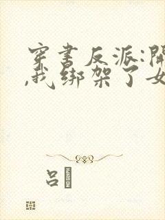 穿书反派:开局,我绑架了女主