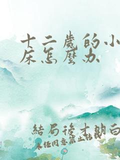 十二岁的小孩尿床怎么办