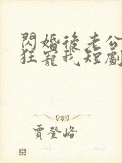 闪婚后老公每天狂宠我短剧