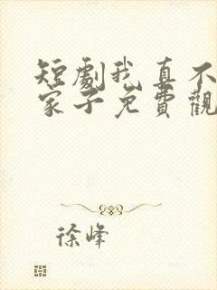 短剧我真不是败家子免费观看