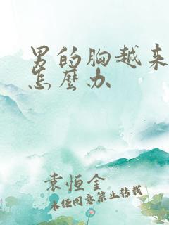 男的胸越来越大怎么办