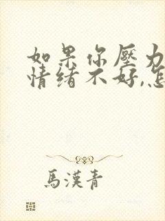 如果你压力大,情绪不好,怎么调节?