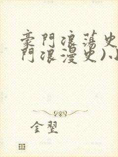 豪门浪荡史(豪门浪漫史)小说