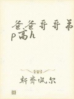 爸爸哥哥弟弟np高h