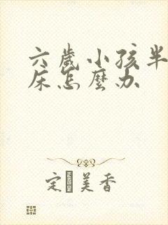 六岁小孩半夜尿床怎么办