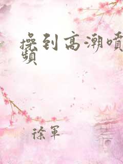 操到高潮喷水视频