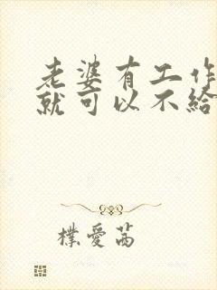 老婆有工作老公就可以不给生活费