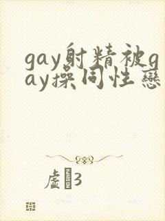 gay射精被gay操同性恋