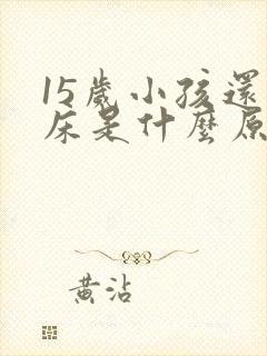 15岁小孩还尿床是什么原因