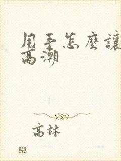 用手怎么让女友高潮