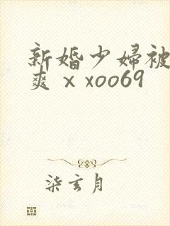 新婚少妇被粗大爽ⅹxoo69