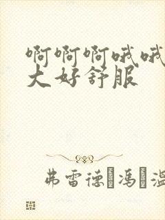 啊啊啊哦哦哦好大好舒服