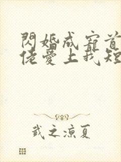 闪婚成宠首富大佬爱上我短剧在线免费观看