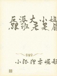 反派大小姐心碎,跟班老是扇主角