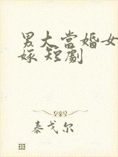 男大当婚女大当嫁 短剧