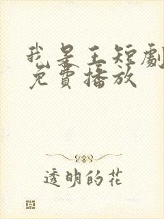 我是王短剧全集免费播放