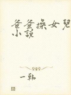 爸爸操女儿逼的小说