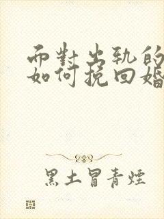 面对出轨的丈夫如何挽回婚姻