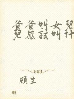 爸爸叫女儿的女儿应该叫什么